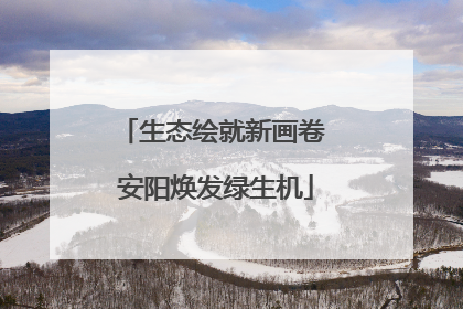 生态绘就新画卷 安阳焕发绿生机