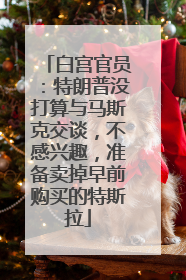 白宫官员：特朗普没打算与马斯克交谈，不感兴趣，准备卖掉早前购买的特斯拉