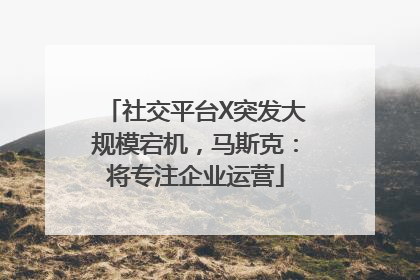 社交平台X突发大规模宕机，马斯克：将专注企业运营