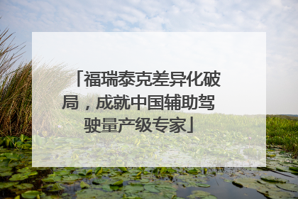 福瑞泰克差异化破局，成就中国辅助驾驶量产级专家
