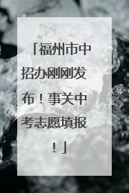 福州市中招办刚刚发布！事关中考志愿填报！
