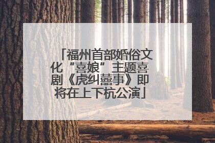 福州首部婚俗文化“喜娘”主题喜剧《虎纠囍事》即将在上下杭公演