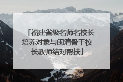 福建省级名师名校长培养对象与闽清骨干校长教师结对帮扶