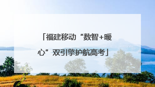 福建移动“数智+暖心”双引擎护航高考