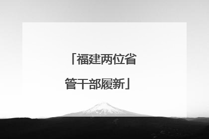 福建两位省管干部履新