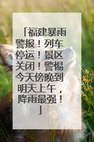 福建暴雨警报！列车停运！景区关闭！警惕今天傍晚到明天上午，降雨最强！