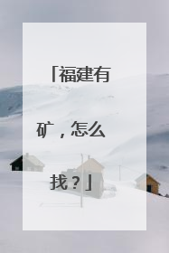 福建有矿，怎么找？
