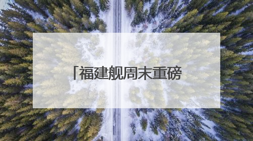 福建舰周末重磅更新“工作动态” 狠狠期待住了