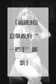福建3位县级政府“一把手”履新