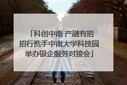 科创中南 产融有招 招行携手中南大学科技园举办银企服务对接会