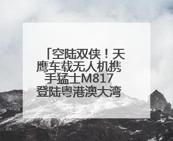 空陆双侠！天鹰车载无人机携手猛士M817登陆粤港澳大湾区车展