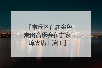 章丘区首届金色麦田音乐会在宁家埠火热上演！