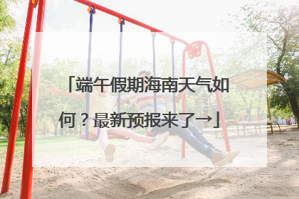 端午假期海南天气如何？最新预报来了→
