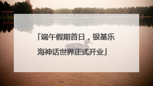 端午假期首日，银基乐海神话世界正式开业