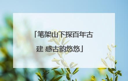笔架山下探百年古建 感古韵悠悠