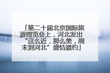 第二十届北京国际旅游博览会上，河北发出“这么近，那么美，周末到河北”盛情邀约