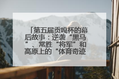第五届贡嘎杯的幕后故事：逆袭“黑马”、常胜“将军”和高原上的“体育奇迹”丨微纪录