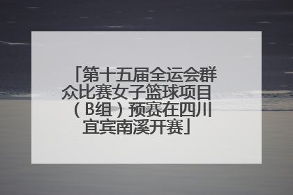 第十五届全运会群众比赛女子篮球项目（B组）预赛在四川宜宾南溪开赛