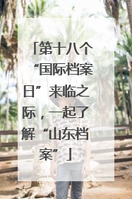 第十八个“国际档案日”来临之际，一起了解“山东档案”