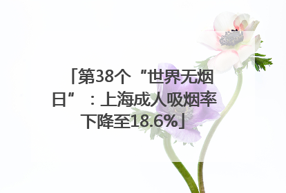 第38个“世界无烟日”：上海成人吸烟率下降至18.6%