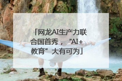 网龙AI生产力联合国首秀，“AI+教育”大有可为