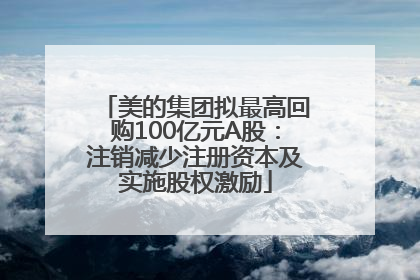 美的集团拟最高回购100亿元A股：注销减少注册资本及实施股权激励