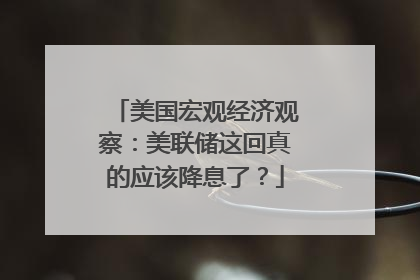 美国宏观经济观察：美联储这回真的应该降息了？