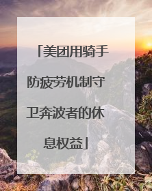 美团用骑手防疲劳机制守卫奔波者的休息权益