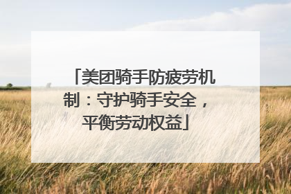美团骑手防疲劳机制：守护骑手安全，平衡劳动权益