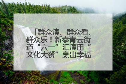 群众演、群众看、群众乐！新泰青云街道“六一”汇演用“文化大餐”烹出幸福“烟火气”