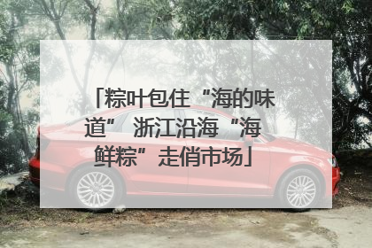 粽叶包住“海的味道” 浙江沿海“海鲜粽”走俏市场