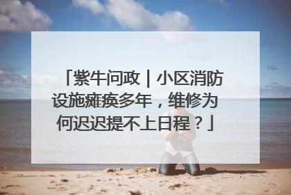 紫牛问政｜小区消防设施瘫痪多年，维修为何迟迟提不上日程？