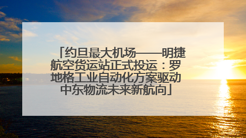 约旦最大机场——明捷航空货运站正式投运：罗地格工业自动化方案驱动中东物流未来新航向