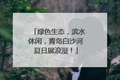 绿色生态，滨水休闲，青岛白沙河夏日展浪漫！