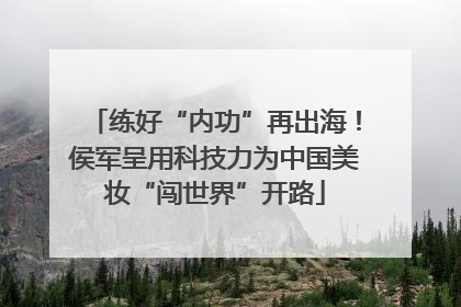 练好“内功”再出海！侯军呈用科技力为中国美妆“闯世界”开路