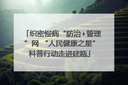织密慢病“防治+管理”网 “人民健康之星”科普行动走进建瓯