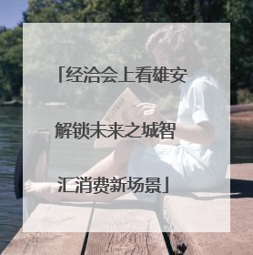 经洽会上看雄安 解锁未来之城智汇消费新场景