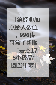 给经典加点感人数值，996传奇盒子新服“豪杰176小极品”圆当年梦