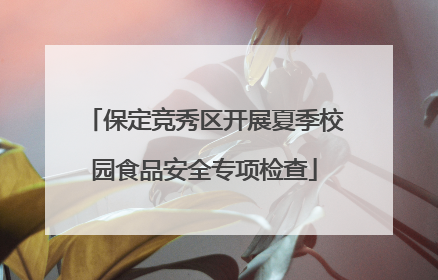 保定竞秀区开展夏季校园食品安全专项检查