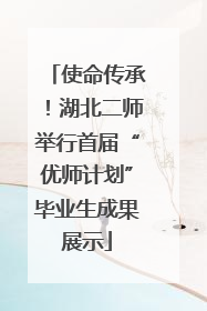 使命传承！湖北二师举行首届“优师计划”毕业生成果展示