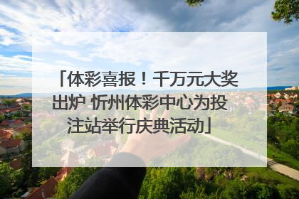 体彩喜报！千万元大奖出炉 忻州体彩中心为投注站举行庆典活动