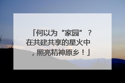 何以为“家园”？在共建共享的星火中，照亮精神原乡！
