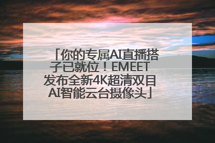 你的专属AI直播搭子已就位！EMEET发布全新4K超清双目AI智能云台摄像头