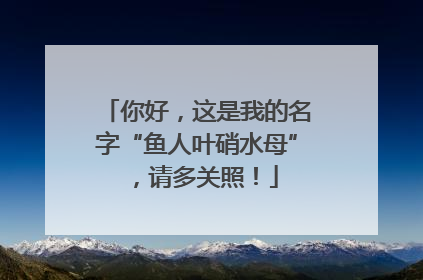 你好，这是我的名字“鱼人叶硝水母”，请多关照！