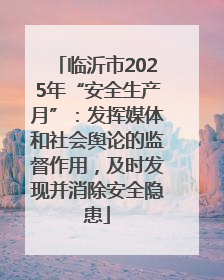 临沂市2025年“安全生产月”：发挥媒体和社会舆论的监督作用，及时发现并消除安全隐患