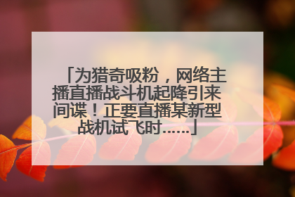 为猎奇吸粉，网络主播直播战斗机起降引来间谍！正要直播某新型战机试飞时……