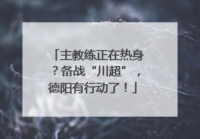 主教练正在热身？备战“川超”，德阳有行动了！