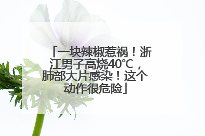 一块辣椒惹祸！浙江男子高烧40℃，肺部大片感染！这个动作很危险