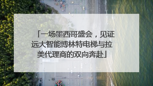 一场墨西哥盛会，见证远大智能博林特电梯与拉美代理商的双向奔赴