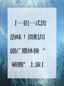 一招一式皆韵味！资阳川剧广播体操“破圈”上演